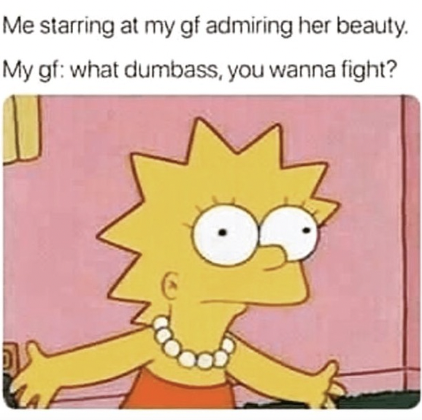 lisa simpson cry - Me starring at my gf admiring her beauty. My gf what dumbass, you wanna fight?